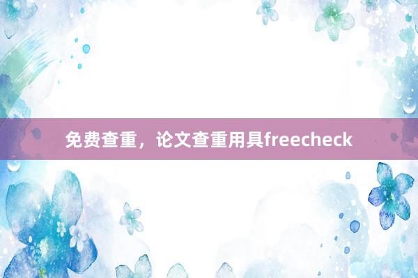免费查重，论文查重用具freecheck